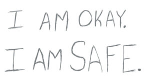 I am okay and I am safe. My mantra during times of panic and anxiety